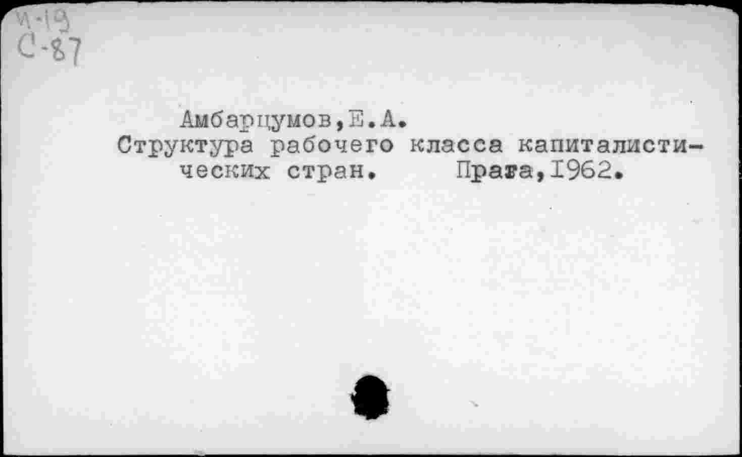 ﻿Амбарцумов,Е.А.
Структура рабочего класса капиталистических стран. Прага,1962.